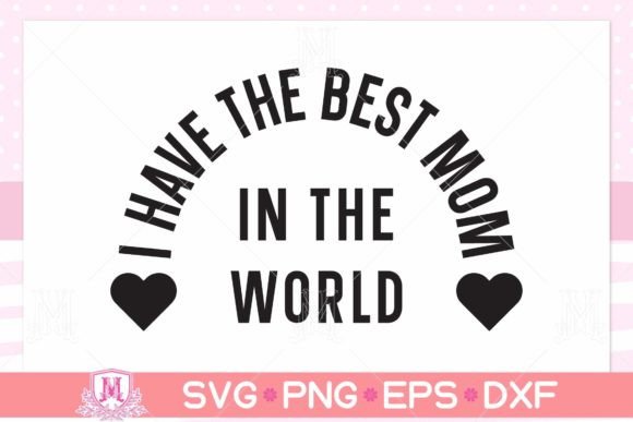 I Have the Best Mom SVG, PNG, EPS, DXF Graphics for Crafts